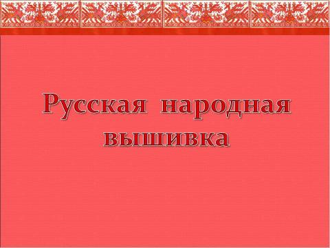 Презентация на тему "Русская народная вышивка" по МХК