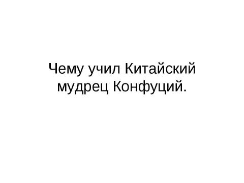 Презентация на тему "Чему учил Китайский мудрец Конфуций" по истории