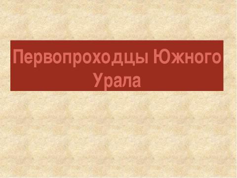 Презентация на тему "Первопроходцы Южного Урала" по истории