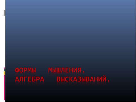 Презентация на тему "Формы мышления. Алгебра высказываний" по алгебре