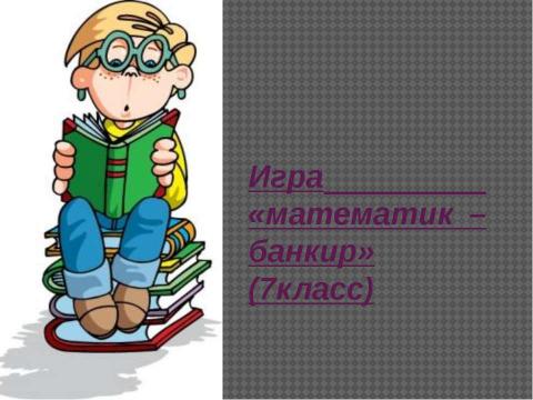 Презентация на тему "Игра «математик – банкир»" по математике