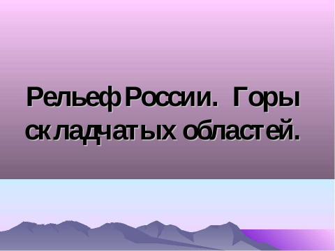 Презентация на тему "Рельеф России. Горы складчатых областей" по географии