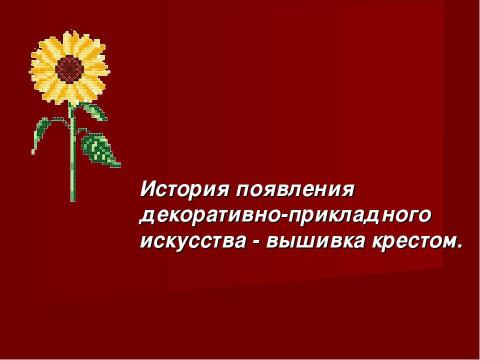 Презентация на тему "История появления декоративно-прикладного искусства - вышивка крестом" по технологии