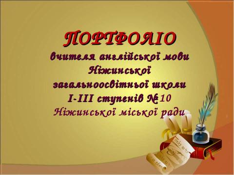 Презентация на тему "ПОРТФОЛІО вчителя англійської мови Ніжинської загальноосвітньої школи І-ІІІ ступенів № 10 Ніжинської міської ради" по педагогике