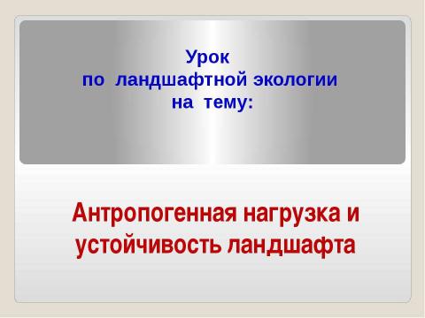 Презентация на тему "Антропогенная нагрузка и устойчивость ландшафта" по географии