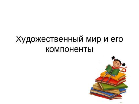 Презентация на тему "Художественный мир и его компоненты" по МХК