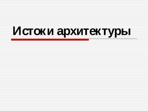 Презентация на тему "Истоки архитектуры" по МХК