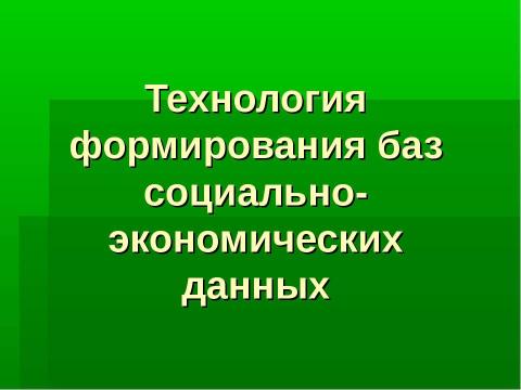 Презентация на тему "Технология формирования баз социально-экономических данных" по информатике