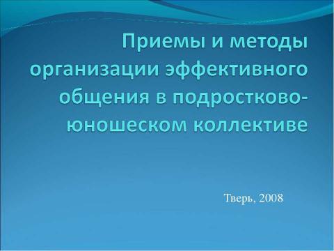 Презентация на тему "Приемы и методы организации эффективного общения в подростково-юношеском коллективе" по педагогике