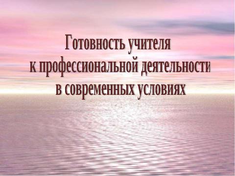 Презентация на тему "Готовность учителя к профессиональной деятельности в современных условиях" по педагогике