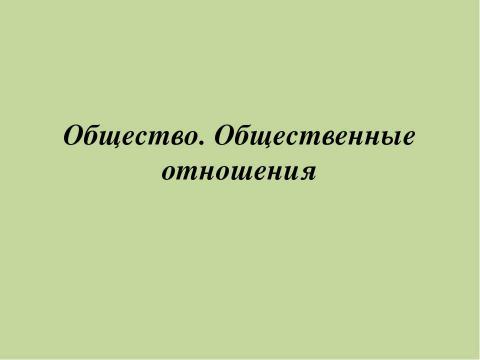 Презентация на тему "Общество. Общественные отношения" по обществознанию