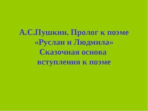 Презентация на тему "А.С.Пушкин. Пролог к поэме «Руслан и Людмила» Сказочная основа вступления к поэме" по начальной школе