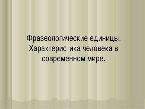 Презентация на тему "Фразеологические единицы. Характеристика человека в современном мире" по литературе