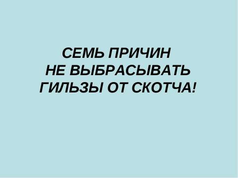 Презентация на тему "Семь причин не выбрасывать гильзы от скотча!" по технологии