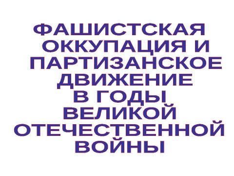 Презентация на тему "Фашистская оккупация и партизанское движение в годы великой отечественной войны" по истории