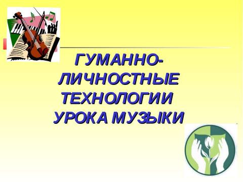 Презентация на тему "Гуманно-личностная технологии урока музыки" по музыке