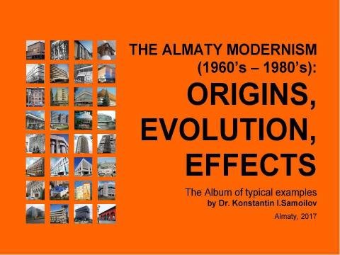 Презентация на тему "The Almaty Modernism (1960’s – 1980’s): origins, evolution, effects / The Album of typical examples by Dr. Konstantin I.Samoilov. - Almaty, 2017. – 67 p." по МХК