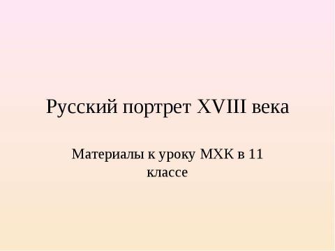 Презентация на тему "Русский портрет XVIII века (11 класс)" по МХК