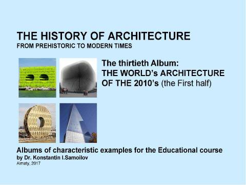 Презентация на тему "THE WORLD’s ARCHITECTURE OF THE 2010’s (the First half) / The history of Architecture from Prehistoric to Modern times: The Album-30 / by Dr. Konstantin I.Samoilov. – Almaty, 2017. – 18" по истории