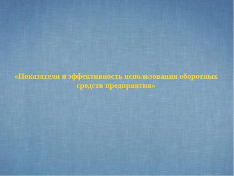 Презентация на тему "Показатели и эффективность использования оборотных средств предприятия" по экономике