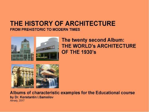 Презентация на тему "THE WORLD’s ARCHITECTURE OF THE 1930’s / The history of Architecture from Prehistoric to Modern times: The Album-22 / by Dr. Konstantin I.Samoilov. – Almaty, 2017. – 18 p" по истории