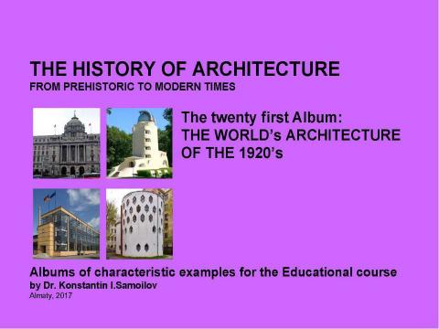 Презентация на тему "THE WORLD’s ARCHITECTURE OF THE 1920’s / The history of Architecture from Prehistoric to Modern times: The Album-21 / by Dr. Konstantin I.Samoilov. – Almaty, 2017. – 18 p." по истории