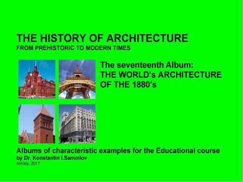 Презентация на тему "THE WORLD’s ARCHITECTURE OF THE 1880’s / The history of Architecture from Prehistoric to Modern times: The Album-17 / by Dr. Konstantin I.Samoilov. – Almaty, 2017. – 18 p." по истории