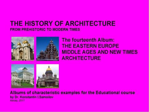 Презентация на тему "THE EASTERN EUROPE MIDDLE AGES AND NEW TIMES ARCHITECTURE / The history of Architecture from Prehistoric to Modern times: The Album-14 / by Dr. Konstantin I.Samoilov. – Almaty, 2017. – 18 p." по истории