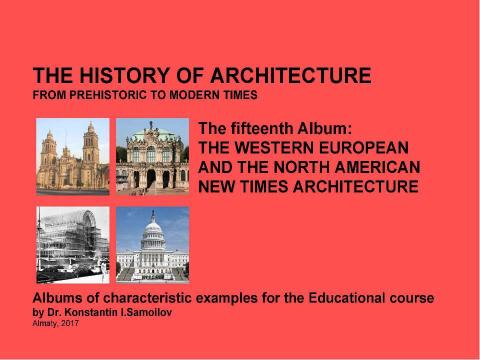 Презентация на тему "THE WESTERN EUROPEAN AND THE NORTH AMERICAN NEW TIMES ARCHITECTURE / The history of Architecture from Prehistoric to Modern times: The Album-15 / by Dr. Konstantin I.Samoilov. – Almaty, 2017. – 19 p." по истории