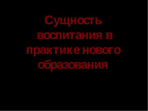 Презентация на тему "Сущность воспитания в практике нового образования" по педагогике