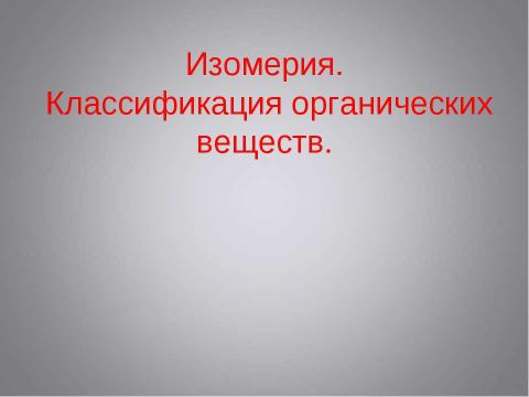 Презентация на тему "Изомерия. Классификация органических веществ" по химии