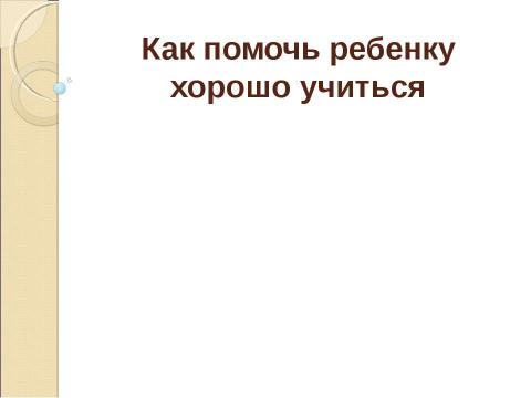 Презентация на тему "Как помочь ребенку хорошо учиться" по педагогике