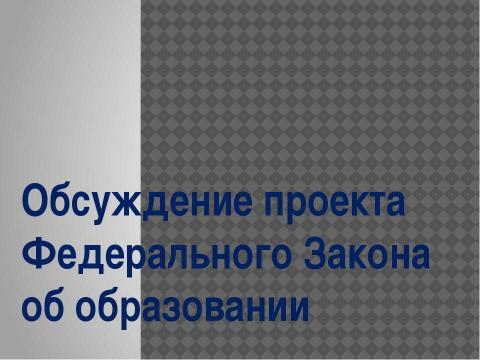 Презентация на тему "Обсуждение проекта Федерального Закона об образовании" по обществознанию