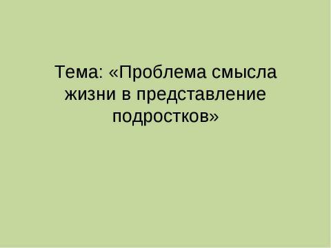 Презентация на тему "Проблема смысла жизни в представление подростков" по философии