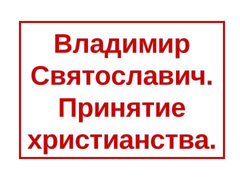 Презентация на тему "Владимир Святославич. Принятие христианства" по истории