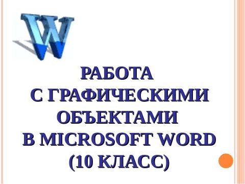 Презентация на тему "Работа с графическими объектами в Microsoft Word (10 класс)" по информатике