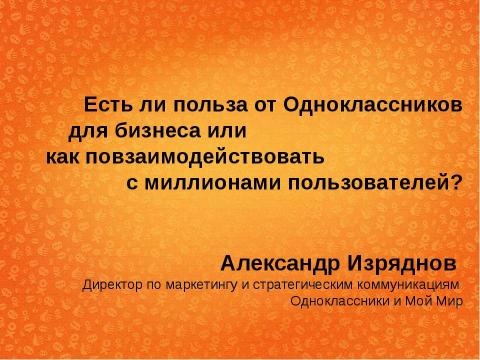 Презентация на тему "Есть ли польза от Одноклассников для бизнеса или как повзаимодействовать с миллионами пользователей?" по экономике