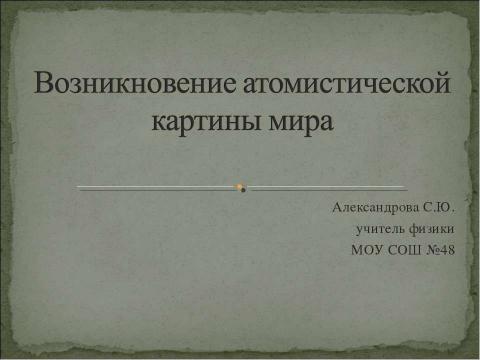 Презентация на тему "Возникновение атомистической картины мира" по физике