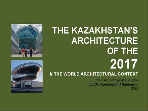 Презентация на тему "The Kazakhstan’s architecture of the 2017 in the World architectural context / The Album of typical examples by Dr. Konstantin I.Samoilov. – Almaty, 2018. – 138 p." по МХК