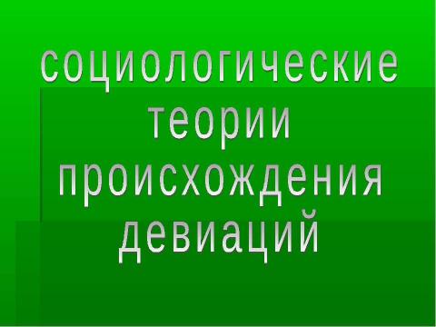 Презентация на тему "СОЦИОЛОГИЧЕСКИЕ ТЕОРИИ ПРОИСХОЖДЕНИЯ ДЕВИАЦИИ" по педагогике