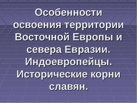 Презентация на тему "Особенности освоения территории Восточной Европы и севера Евразии. Индоевропейцы. Исторические корни славян" по истории