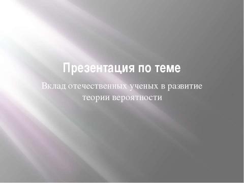 Презентация на тему "Вклад отечественных ученых в развитие теории вероятности" по математике