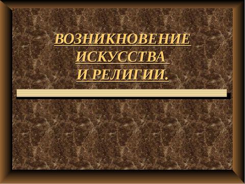 Презентация на тему "Возникновение искусства и религии" по истории