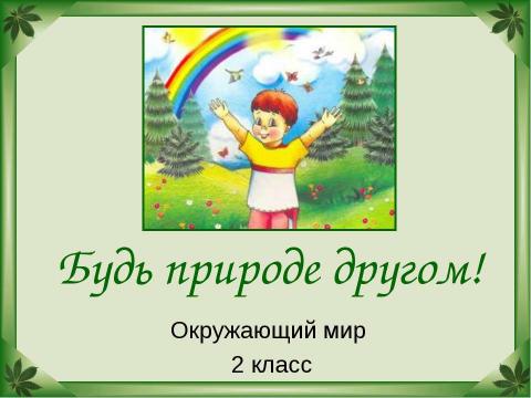 Презентация на тему "Будь природе другом" по окружающему миру