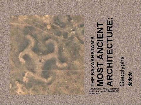 Презентация на тему "THE KAZAKHSTAN’S MOST ANCIENT ARCHITECTURE: Geoglyphs / The Album of typical examples by Dr. Konstantin I.SAMOILOV. - Almaty, 2016" по МХК