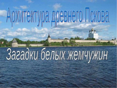 Презентация на тему "Архитектура древнего Пскова. Загадки белых жемчужин" по МХК