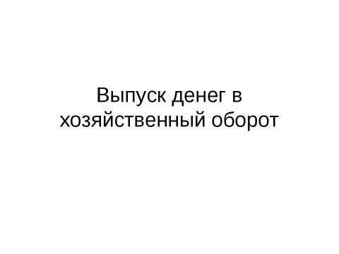 Презентация на тему "Выпуск денег в хозяйственный оборот" по экономике