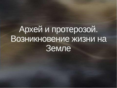 Презентация на тему "Архей и протерозой. Возникновение жизни на Земле" по географии