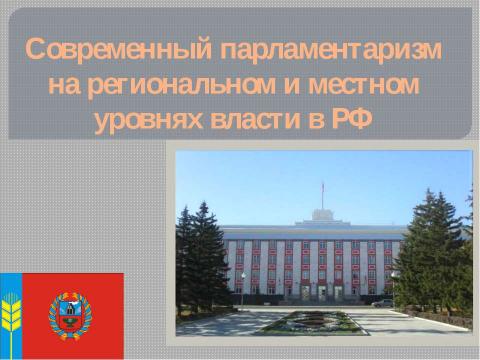 Презентация на тему "Современный парламентаризм на региональном и местном уровнях власти в РФ" по истории