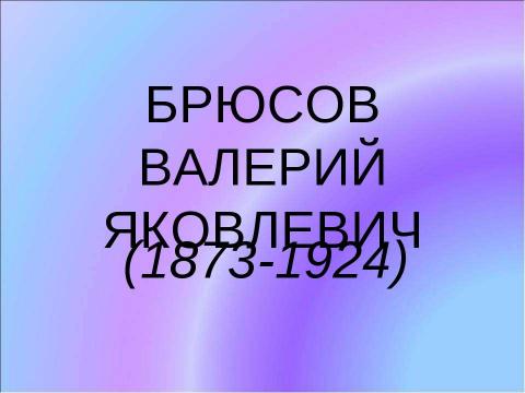 Презентация на тему "Брюсов Валерий Яковлевич (1873-1924)" по литературе